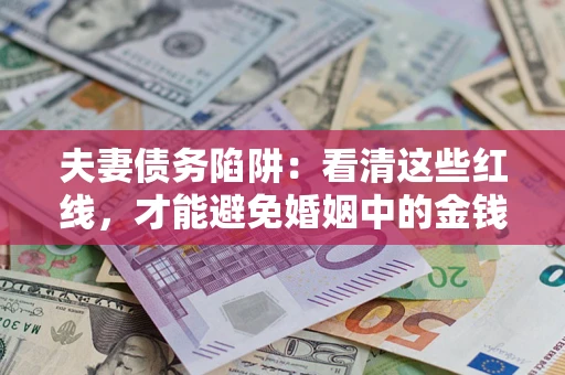 武汉夫妻债务陷阱：看清这些红线，才能避免婚姻中的金钱危机