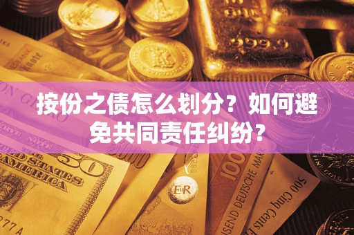 武汉按份之债怎么划分？如何避免共同责任纠纷？