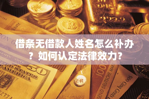 武汉借条无借款人姓名怎么补办？如何认定法律效力？