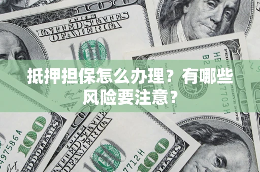 武汉抵押担保怎么办理？有哪些风险要注意？