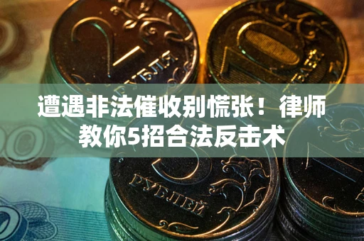 武汉遭遇非法催收别慌张！律师教你5招合法反击术