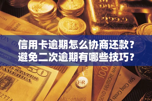 武汉信用卡逾期怎么协商还款？避免二次逾期有哪些技巧？