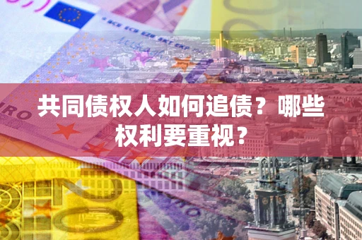 武汉共同债权人如何追债？哪些权利要重视？