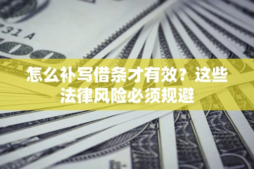 武汉怎么补写借条才有效？这些法律风险必须规避