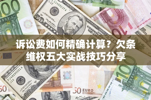 武汉诉讼费如何精确计算？欠条维权五大实战技巧分享