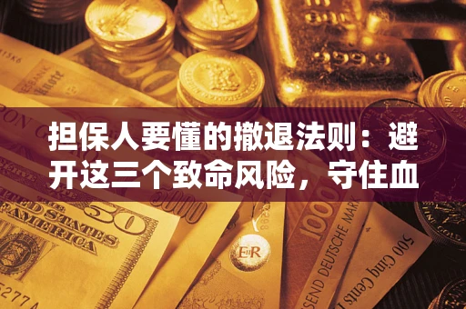 武汉担保人要懂的撤退法则：避开这三个致命风险，守住血汗钱