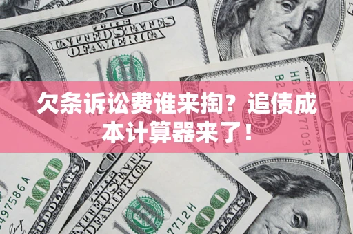 武汉欠条诉讼费谁来掏？追债成本计算器来了！