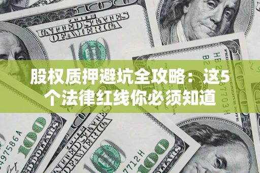 武汉股权质押避坑全攻略：这5个法律红线你必须知道