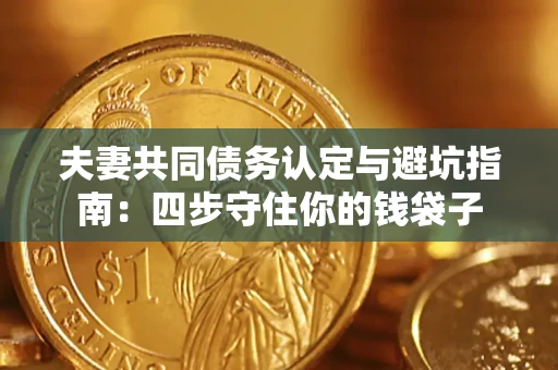 武汉夫妻共同债务认定与避坑指南：四步守住你的钱袋子