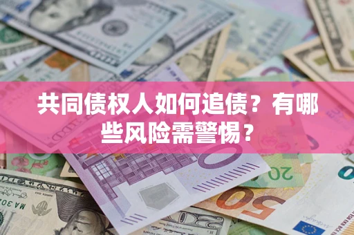 武汉共同债权人如何追债？有哪些风险需警惕？