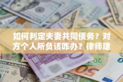 武汉如何判定夫妻共同债务？对方个人所负该咋办？律师建议
