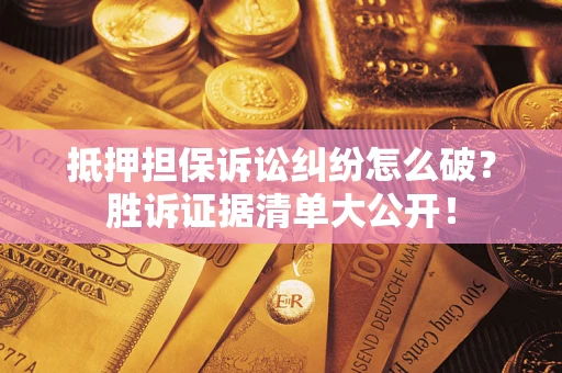 武汉抵押担保诉讼纠纷怎么破？胜诉证据清单大公开！