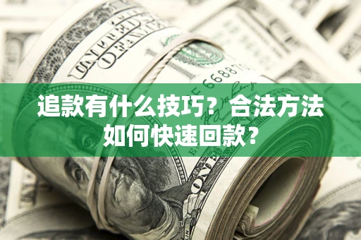 武汉追款有什么技巧？合法方法如何快速回款？