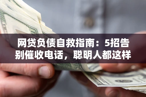 武汉网贷负债自救指南：5招告别催收电话，聪明人都这样做