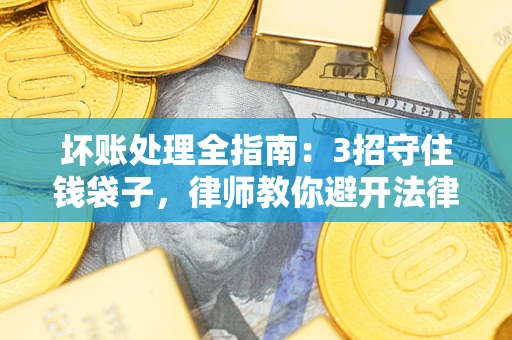 武汉坏账处理全指南：3招守住钱袋子，律师教你避开法律雷区