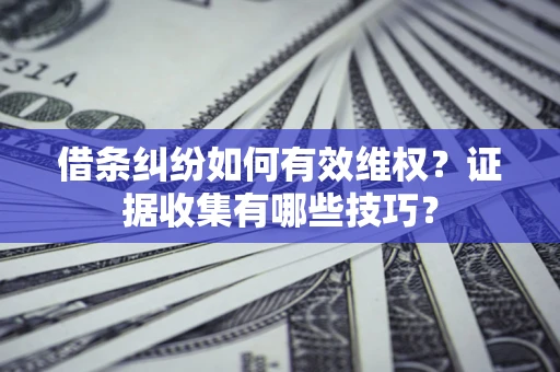 武汉借条纠纷如何有效维权？证据收集有哪些技巧？