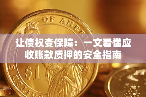 武汉让债权变保障：一文看懂应收账款质押的安全指南