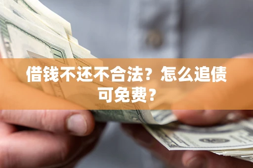 武汉借钱不还不合法？怎么追债可免费？