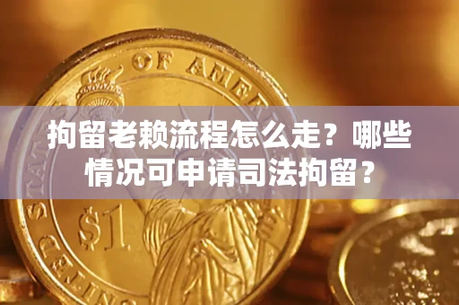 武汉拘留老赖流程怎么走?哪些情况可申请司法拘留? 武汉拘留老赖流程怎么走?哪些情况可申请司法拘留?