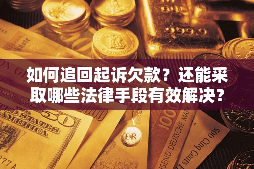 武汉如何追回起诉欠款？还能采取哪些法律手段有效解决？
