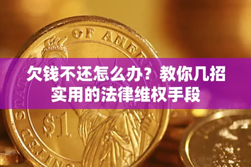武汉欠钱不还怎么办？教你几招实用的法律维权手段