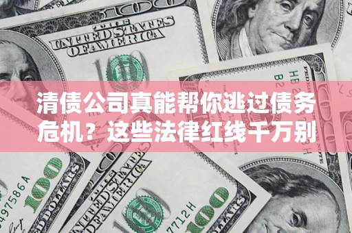 武汉清债公司真能帮你逃过债务危机？这些法律红线千万别踩