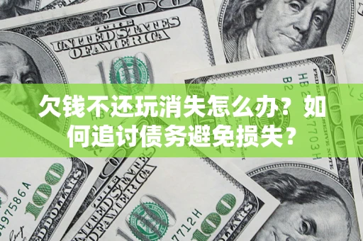 武汉欠钱不还玩消失怎么办？如何追讨债务避免损失？
