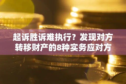 武汉起诉胜诉难执行？发现对方转移财产的8种实务应对方案