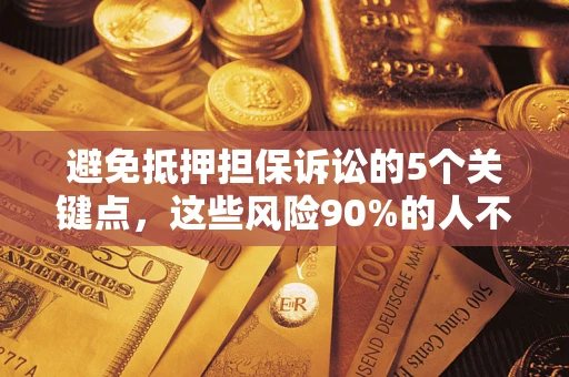 武汉避免抵押担保诉讼的5个关键点，这些风险90%的人不知道！