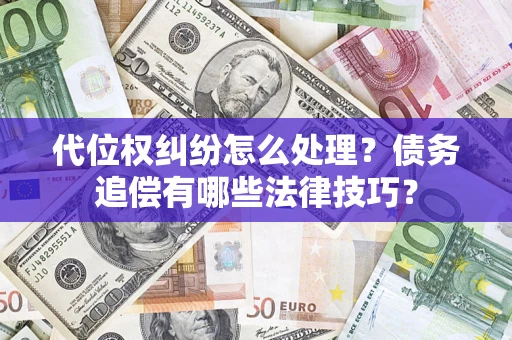 武汉代位权纠纷怎么处理？债务追偿有哪些法律技巧？