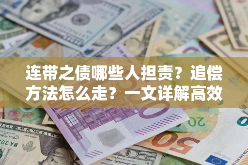 武汉连带之债哪些人担责？追偿方法怎么走？一文详解高效维权流程