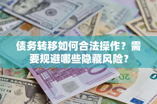 武汉债务转移如何合法操作？需要规避哪些隐藏风险？