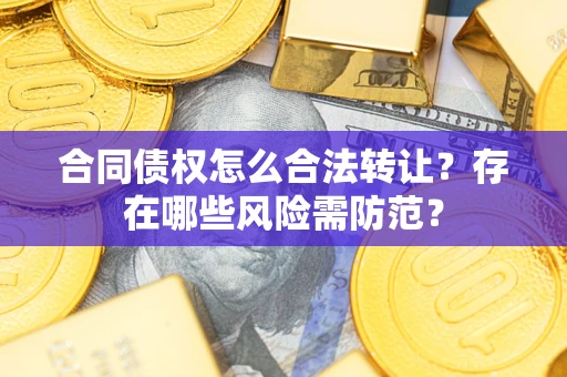 武汉合同债权怎么合法转让？存在哪些风险需防范？