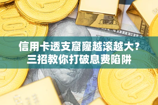 武汉信用卡透支窟窿越滚越大？三招教你打破息费陷阱