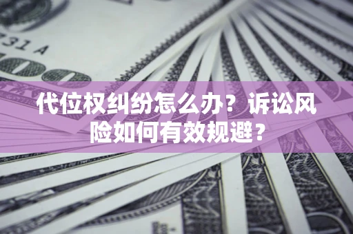 武汉代位权纠纷怎么办？诉讼风险如何有效规避？