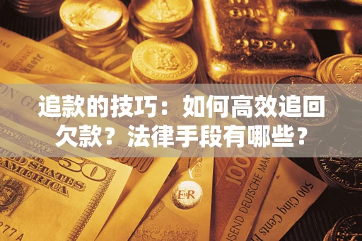 武汉追款的技巧：如何高效追回欠款？法律手段有哪些？