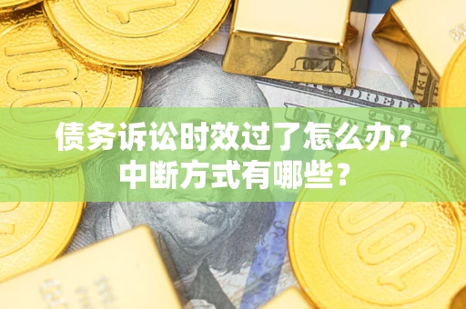 武汉债务诉讼时效过了怎么办？中断方式有哪些？