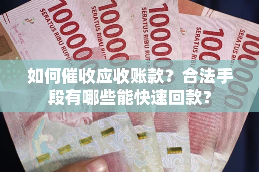 武汉如何催收应收账款？合法手段有哪些能快速回款？