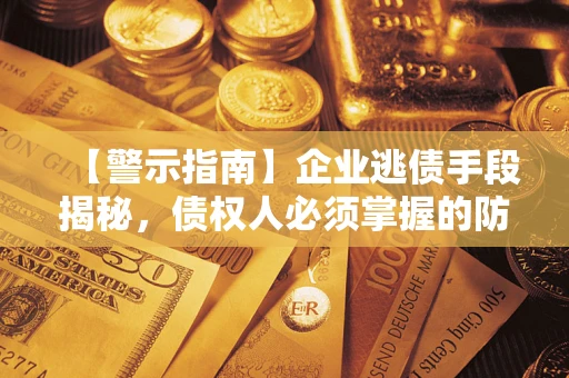 武汉【警示指南】企业逃债手段揭秘，债权人必须掌握的防坑宝典
