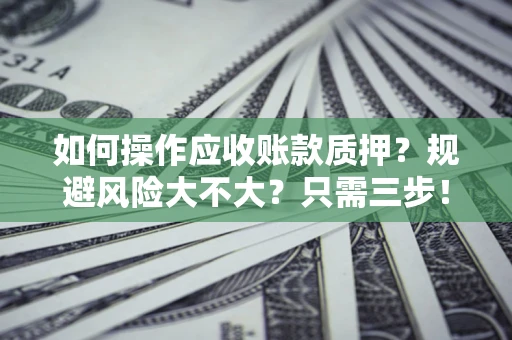 武汉如何操作应收账款质押？规避风险大不大？只需三步！