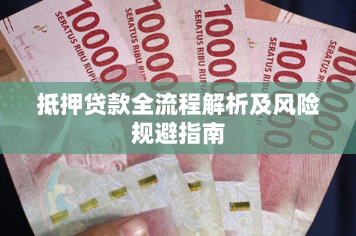 武汉抵押贷款全流程解析及风险规避指南