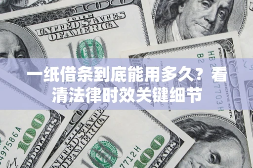武汉一纸借条到底能用多久？看清法律时效关键细节