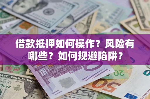 武汉借款抵押如何操作?风险有哪些?如何规避陷阱? 武汉借款抵押如何操作?风险有哪些?如何规避陷阱?