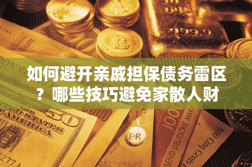 武汉如何避开亲戚担保债务雷区？哪些技巧避免家散人财