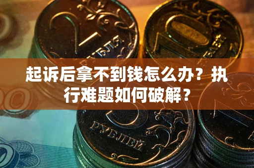 武汉起诉后拿不到钱怎么办？执行难题如何破解？