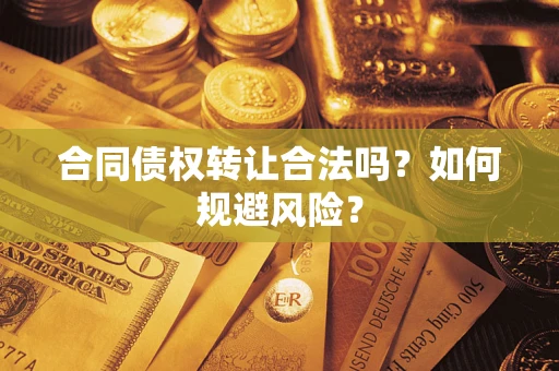 武汉合同债权转让合法吗?如何规避风险? 武汉合同债权转让合法吗?如何规避风险?