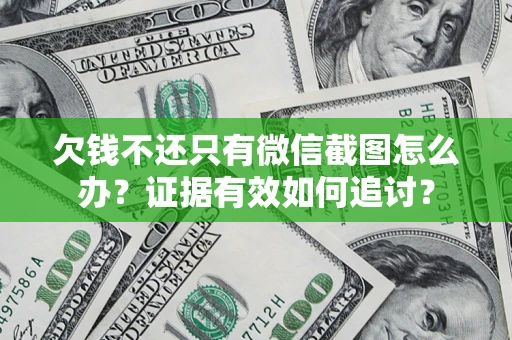 武汉欠钱不还只有微信截图怎么办？证据有效如何追讨？
