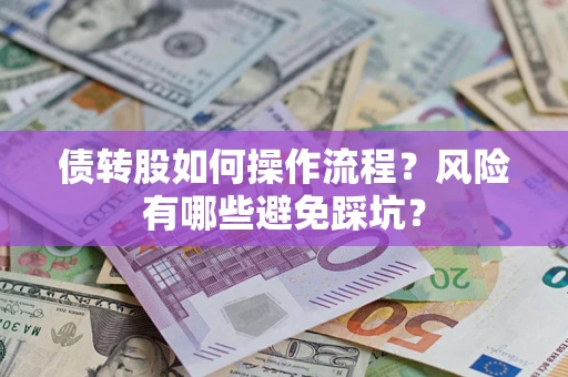 武汉债转股如何操作流程?风险有哪些避免踩坑? 武汉债转股如何操作流程?风险有哪些避免踩坑?