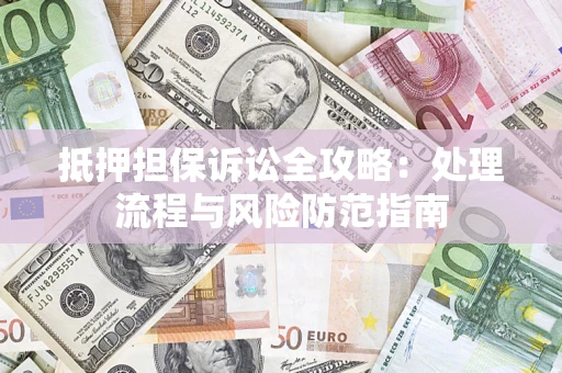 武汉抵押担保诉讼全攻略：处理流程与风险防范指南