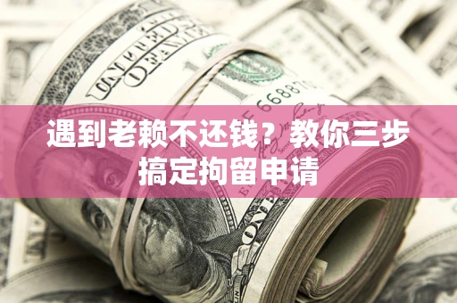武汉遇到老赖不还钱？教你三步搞定拘留申请
